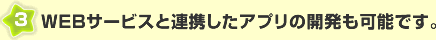 WEBサービスと連携したアプリの開発も可能です。
