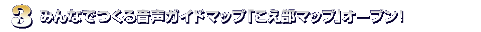 みんなでつくる音声ガイドマップ「こえ部マップ」オープン！