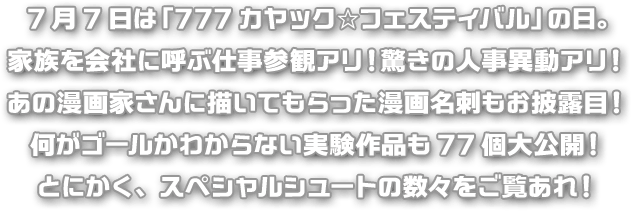 7月7日は「777カヤック☆フェスティバル」の日。家族を会社に呼ぶ仕事参観アリ！驚きの人事異動アリ！あの漫画家さんに描いてもらった漫画名刺もお披露目！何がゴールかわからない実験作品も77個大公開！とにかく、スペシャルシュートの数々をご覧あれ！