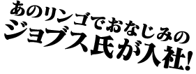 あのリンゴでおなじみのジョブス氏が入社！