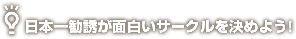 日本一勧誘が面白いサークルを決めよう！