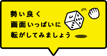 勢い良く画面いっぱいに転がしてみましょう