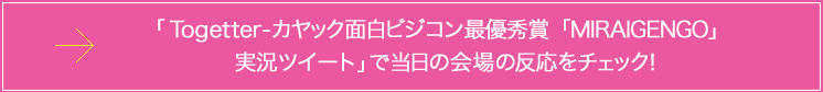 「Togetter-カヤック面白ビジコン最優秀賞「MIRAIGENGO」実況ツイート」で当日の会場の反応をチェック！