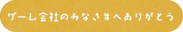 ゲーム会社のみなさまへありがとう