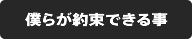 僕らが約束できる事