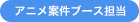 アニメ案件ブース担当