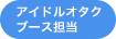 アイドルオタクブース担当