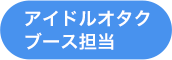 アイドルオタクブース担当