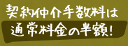 契約仲介手数料は通常料金の半額!