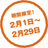 期間限定！2月1日〜 2月29日