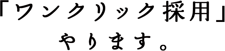 「ワンクリック採用」 やります。