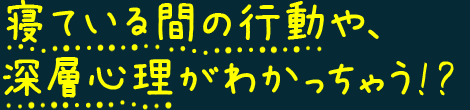 寝ている間の行動や、深層心理がわかっちゃう！？