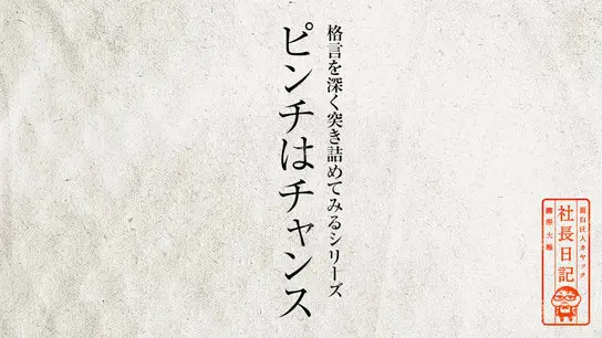 格言を深く突き詰めてみるシリーズ「ピンチはチャンス」