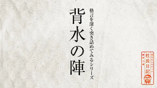 格言を深く突き詰めてみるシリーズ「背水の陣」