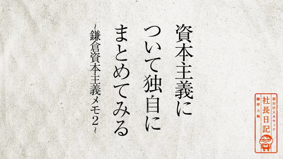 資本主義について独自にまとめてみる 鎌倉資本主義メモ２ 面白法人カヤック