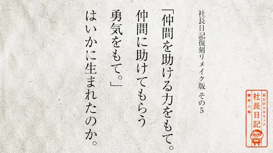 社長日記復刻リメイク版その5:「仲間を助ける力をもて。仲間に助けてもらう勇気をもて。」はいかに生まれたのか。
