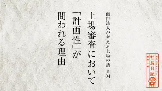 上場審査において「計画性」が問われる理由【 面白法人が考える上場の話#04 】